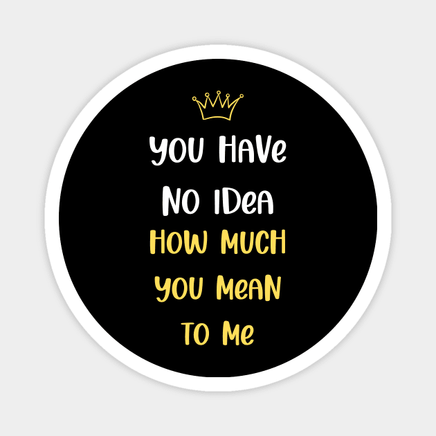 You Have No Idea How Much You Mean To Me Magnet by SybaDesign